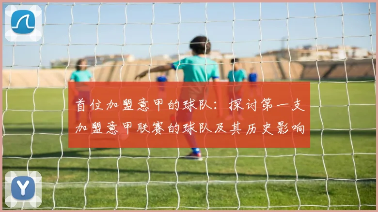 首位加盟意甲的球队：探讨第一支加盟意甲联赛的球队及其历史影响