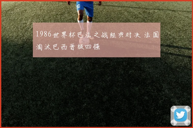 1986世界杯巴法之战经典对决 法国淘汰巴西晋级四强
