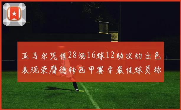 亚马尔凭借28场16球12助攻的出色表现荣膺德转西甲赛季最佳球员称号