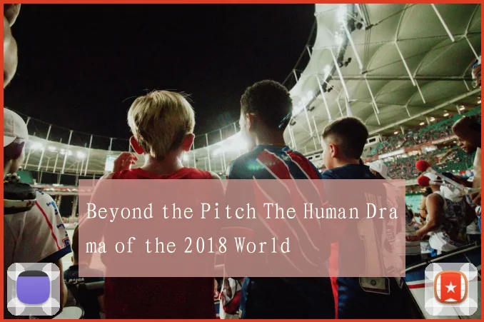 Beyond the Pitch The Human Drama of the 2018 World