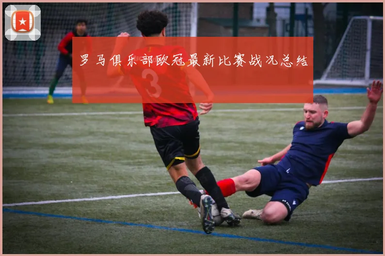 罗马俱乐部欧冠最新比赛战况总结