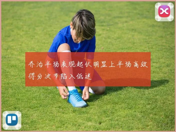 乔治半场表现起伏明显上半场高效得分次节陷入低迷