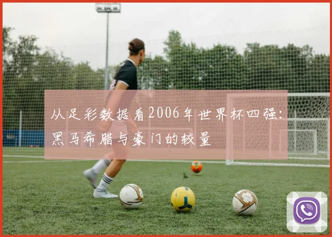 从足彩数据看2006年世界杯四强：黑马希腊与豪门的较量
