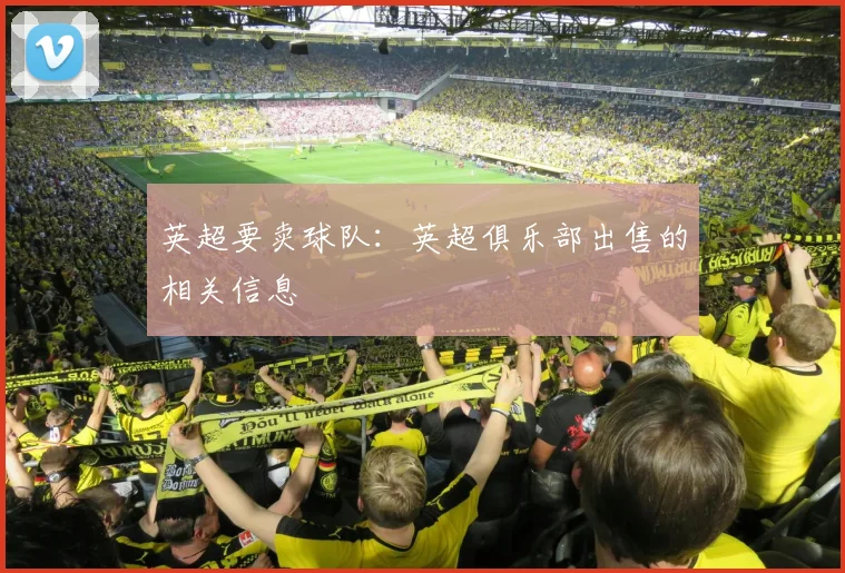 英超要卖球队：英超俱乐部出售的相关信息
